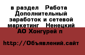  в раздел : Работа » Дополнительный заработок и сетевой маркетинг . Ненецкий АО,Хонгурей п.